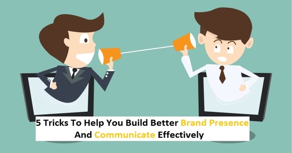 5 Tips For Better Communication and Brand Presence